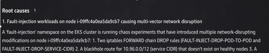 The Root causes panel identifies one root cause: "Fault-injection workloads on node i-09ffc4a0ea5da9cb7 causing multi-vector network disruption." The explanation states that a fault-injection namespace is running chaos experiments that introduced two iptables FORWARD chain DROP rules (FAULT-INJECT-DROP-POD-TO-POD and FAULT-INJECT-DROP-SERVICE-CIDR) and a blackhole route for 10.96.0.0/12 that does not exist on healthy nodes.